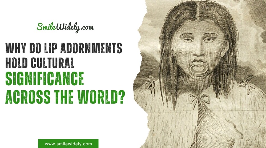 Why Do Lip Adornments Hold Cultural Significance Across the World?
